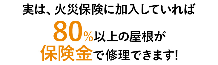 実は、火災保険に加入していれば80％以上の屋根が保険金で修理できます！