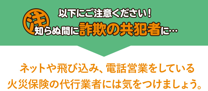 ネットや飛び込み、電話営業をしている火災保険の代行業者には気をつけましょう。
