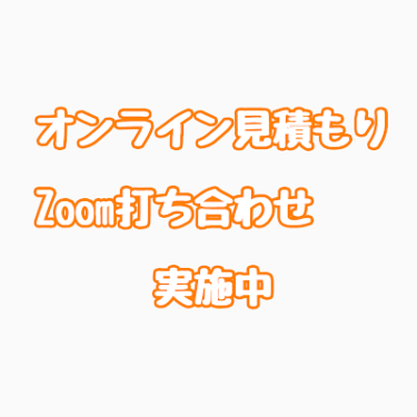【オンライン見積もり・ZOOM打ち合わせ】実施中！